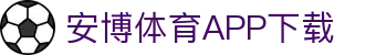 安博体育官方网站 - Anbo Sports 全站登录与APP下载